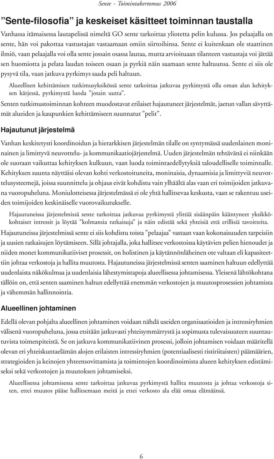 Sente ei kuitenkaan ole staattinen ilmiö, vaan pelaajalla voi olla sente jossain osassa lautaa, mutta arvioituaan tilanteen vastustaja voi jättää sen huomiotta ja pelata laudan toiseen osaan ja