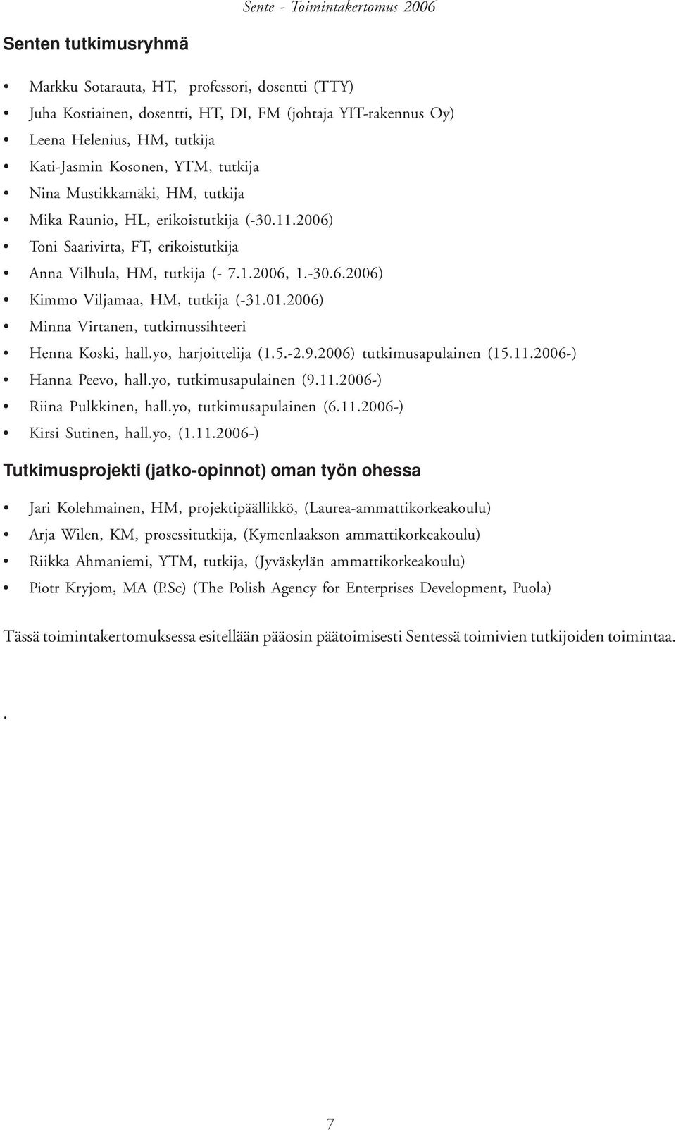 01.2006) Minna Virtanen, tutkimussihteeri Henna Koski, hall.yo, harjoittelija (1.5.-2.9.2006) tutkimusapulainen (15.11.2006-) Hanna Peevo, hall.yo, tutkimusapulainen (9.11.2006-) Riina Pulkkinen, hall.