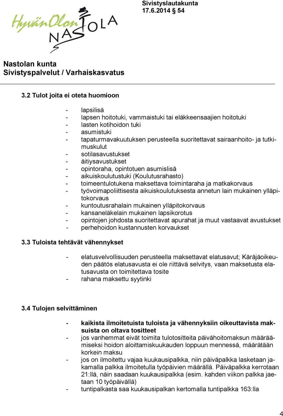 matkakorvaus - työvoimapoliittisesta aikuiskoulutuksesta annetun lain mukainen ylläpitokorvaus - kuntoutusrahalain mukainen ylläpitokorvaus - kansaneläkelain mukainen lapsikorotus - opintojen