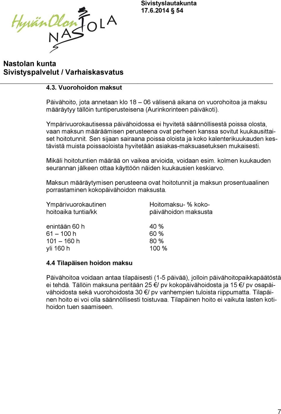 Sen sijaan sairaana poissa oloista ja koko kalenterikuukauden kestävistä muista poissaoloista hyvitetään asiakas-maksuasetuksen mukaisesti. Mikäli hoitotuntien määrää on vaikea arvioida, voidaan esim.
