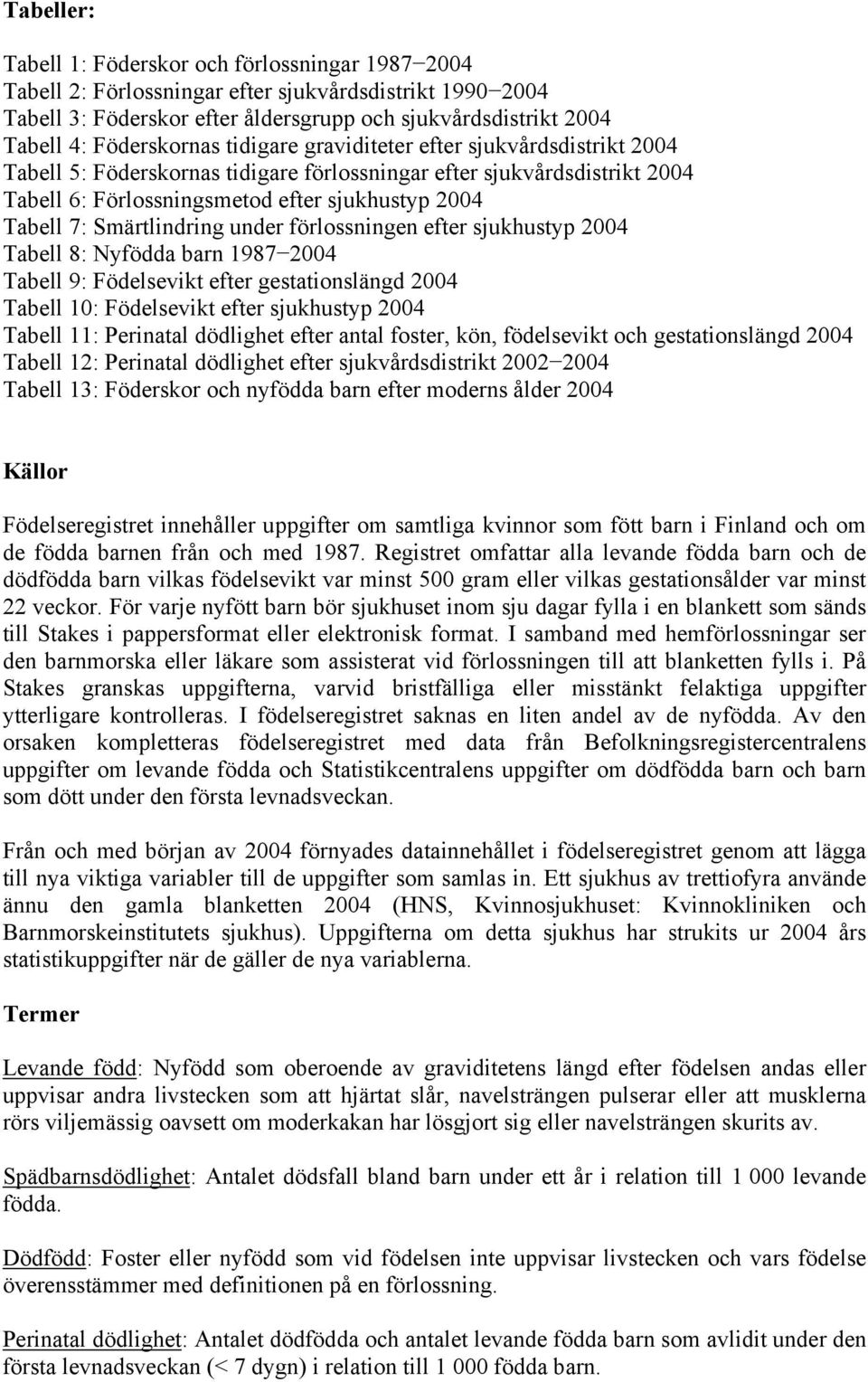 Smärtlindring under förlossningen efter sjukhustyp 2004 Tabell 8: Nyfödda barn 1987 2004 Tabell 9: Födelsevikt efter gestationslängd 2004 Tabell 10: Födelsevikt efter sjukhustyp 2004 Tabell 11: