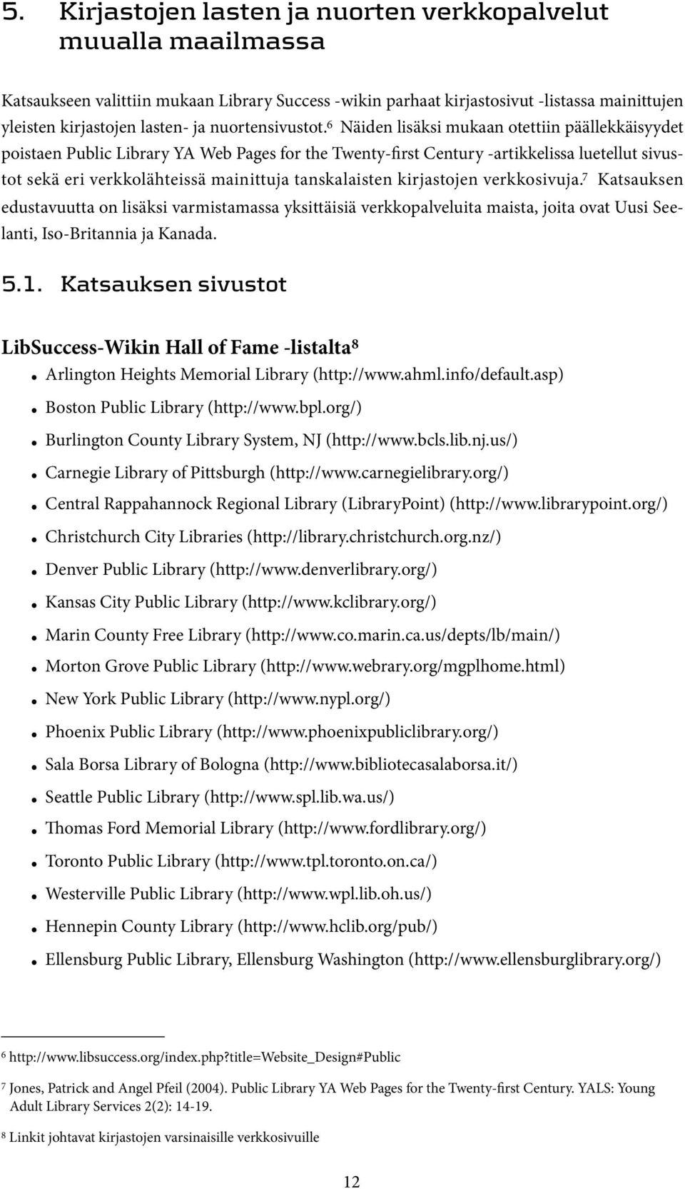 6 Näiden lisäksi mukaan otettiin päällekkäisyydet poistaen Public Library YA Web Pages for the Twenty-first Century -artikkelissa luetellut sivustot sekä eri verkkolähteissä mainittuja tanskalaisten