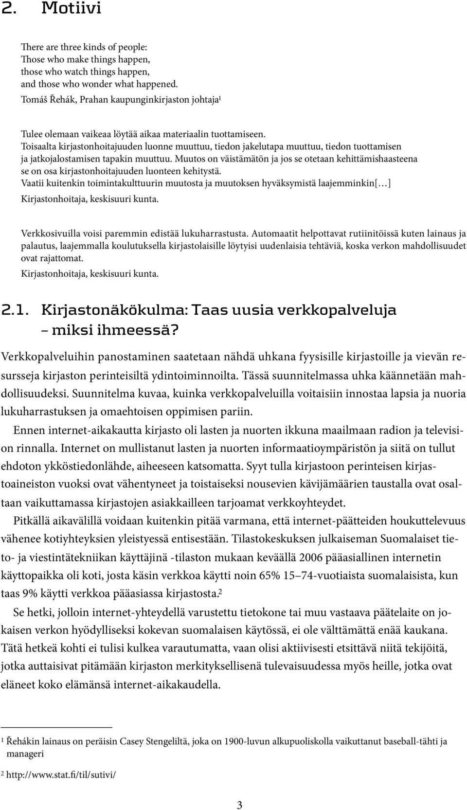 Toisaalta kirjastonhoitajuuden luonne muuttuu, tiedon jakelutapa muuttuu, tiedon tuottamisen ja jatkojalostamisen tapakin muuttuu.