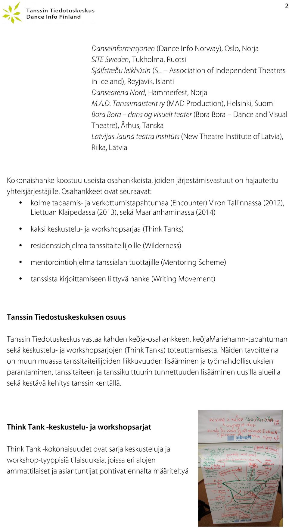 Tanssimaisterit ry (MAD Production), Helsinki, Suomi Bora Bora dans og visuelt teater (Bora Bora Dance and Visual Theatre), Århus, Tanska Latvijas Jaunā teātra institūts (New Theatre Institute of