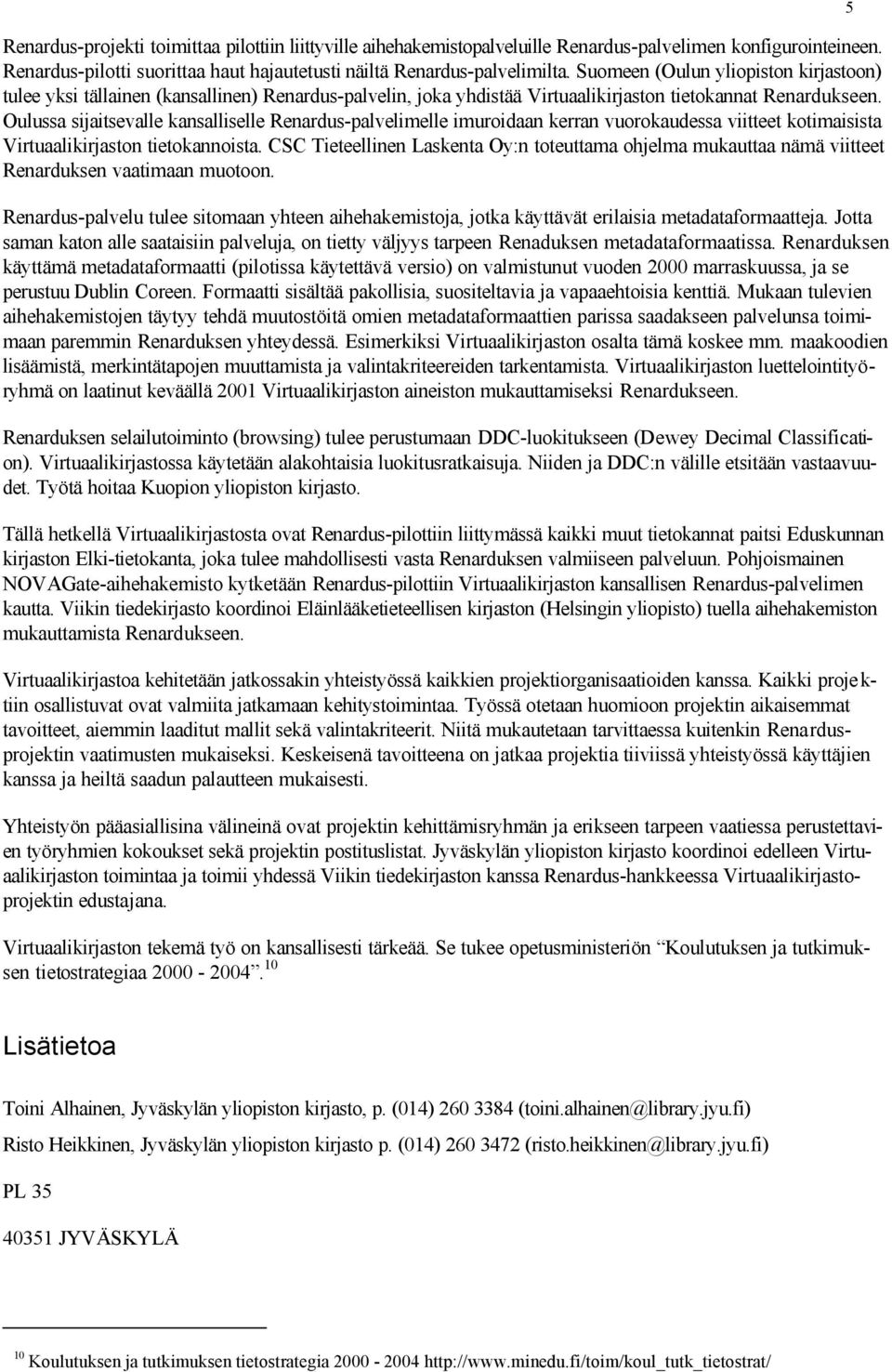 Oulussa sijaitsevalle kansalliselle Renardus-palvelimelle imuroidaan kerran vuorokaudessa viitteet kotimaisista Virtuaalikirjaston tietokannoista.