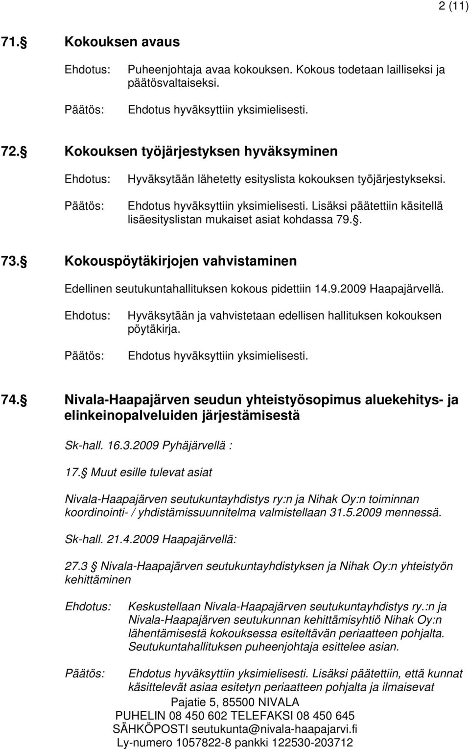Kokouspöytäkirjojen vahvistaminen Edellinen seutukuntahallituksen kokous pidettiin 14.9.2009 Haapajärvellä. Hyväksytään ja vahvistetaan edellisen hallituksen kokouksen pöytäkirja. 74.