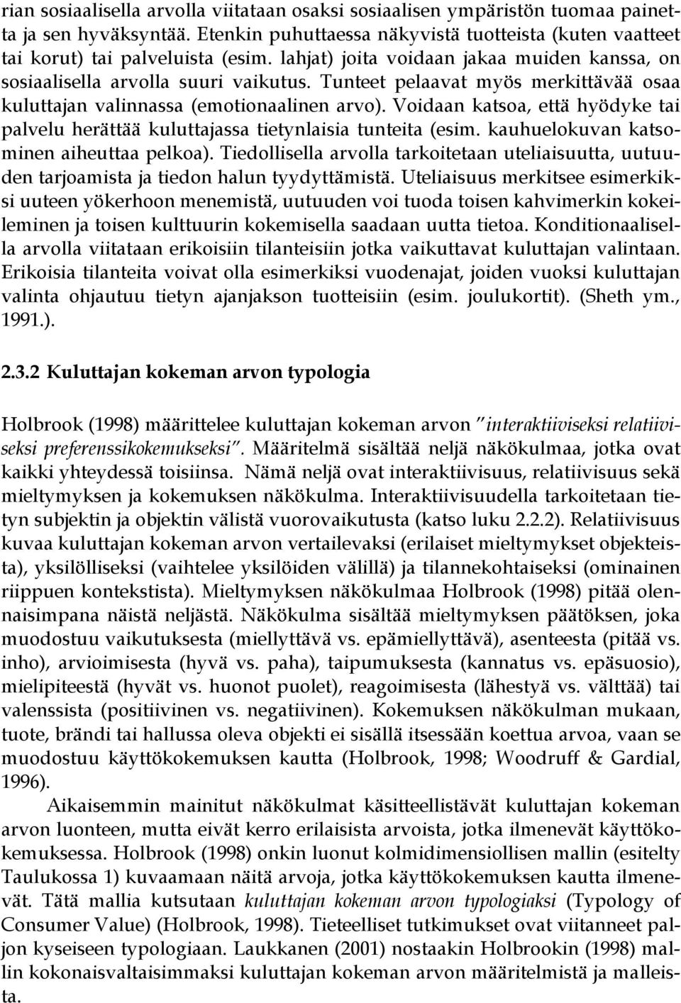 Voidaan katsoa, että hyödyke tai palvelu herättää kuluttajassa tietynlaisia tunteita (esim. kauhuelokuvan katsominen aiheuttaa pelkoa).