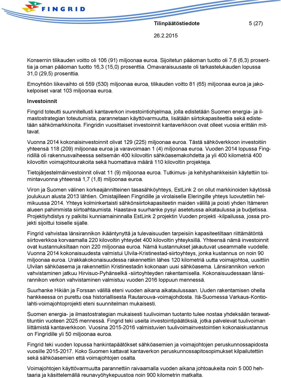 Emoyhtiön liikevaihto oli 559 (530) miljoonaa euroa, tilikauden voitto 81 (65) miljoonaa euroa ja jakokelpoiset varat 103 miljoonaa euroa.