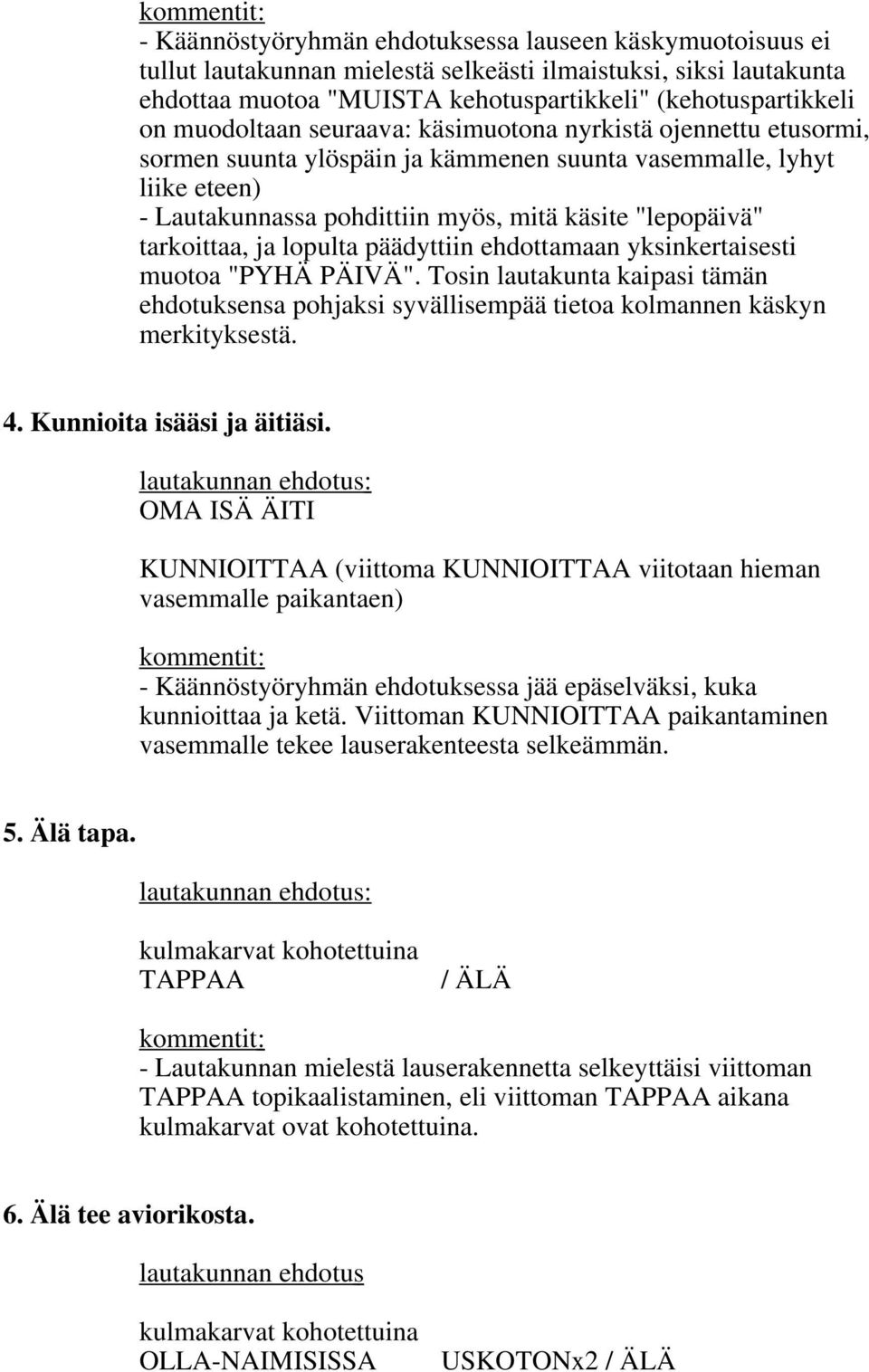 tarkoittaa, ja lopulta päädyttiin ehdottamaan yksinkertaisesti muotoa "PYHÄ PÄIVÄ". Tosin lautakunta kaipasi tämän ehdotuksensa pohjaksi syvällisempää tietoa kolmannen käskyn merkityksestä. 4.