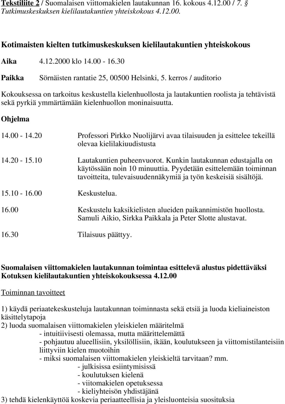 kerros / auditorio Kokouksessa on tarkoitus keskustella kielenhuollosta ja lautakuntien roolista ja tehtävistä sekä pyrkiä ymmärtämään kielenhuollon moninaisuutta. Ohjelma 14.00-14.