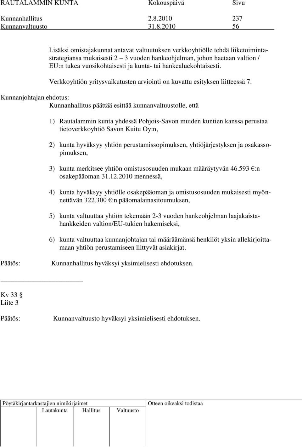 2010 56 Lisäksi omistajakunnat antavat valtuutuksen verkkoyhtiölle tehdä liiketoimintastrategiansa mukaisesti 2 3 vuoden hankeohjelman, johon haetaan valtion / EU:n tukea vuosikohtaisesti ja kunta-