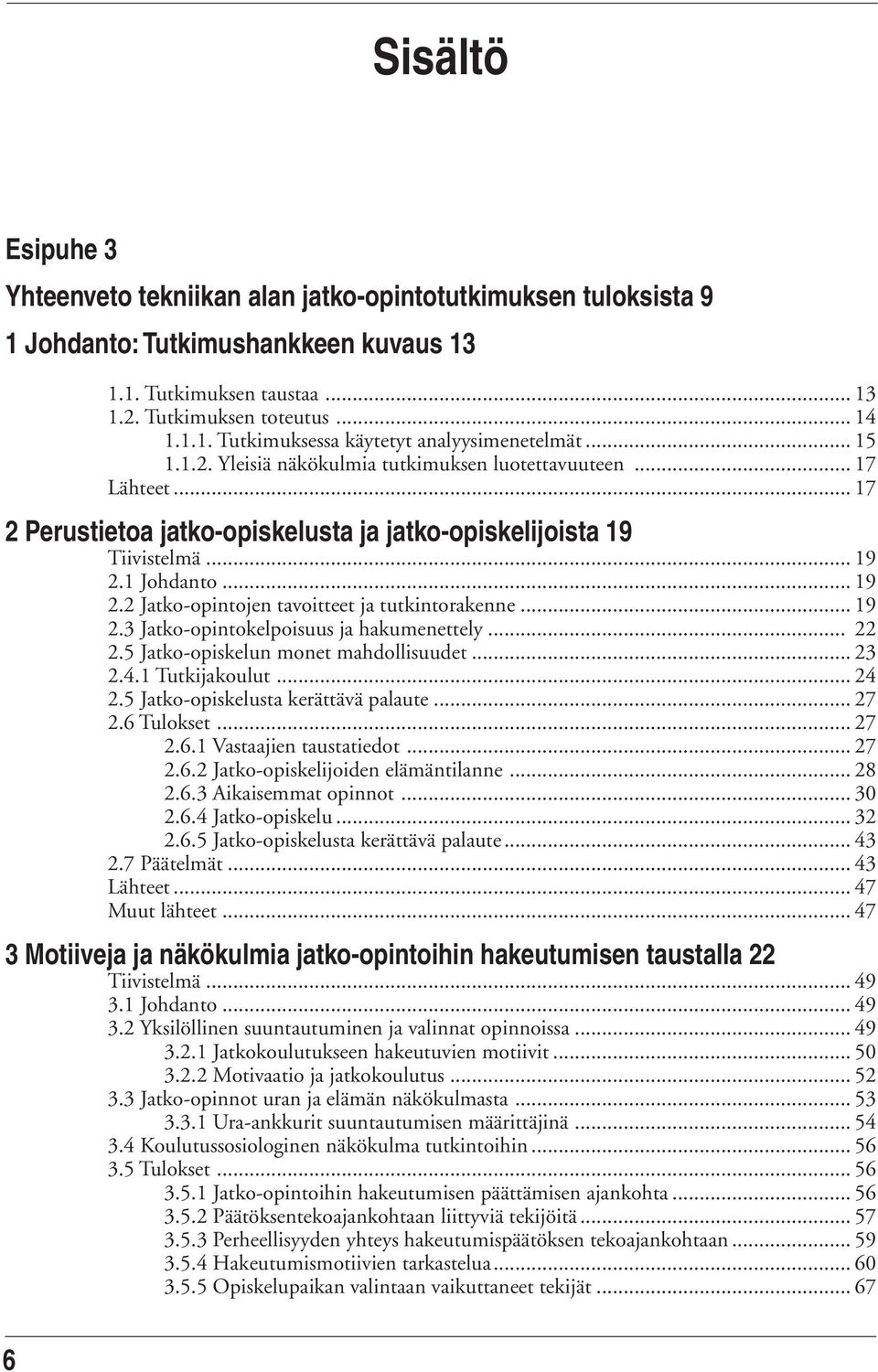 1 Johdanto...19 2.2 Jatko-opintojen tavoitteet ja tutkintorakenne... 19 2.3 Jatko-opintokelpoisuus ja hakumenettely... 22 2.5 Jatko-opiskelun monet mahdollisuudet... 23 2.4.1 Tutkijakoulut... 24 2.