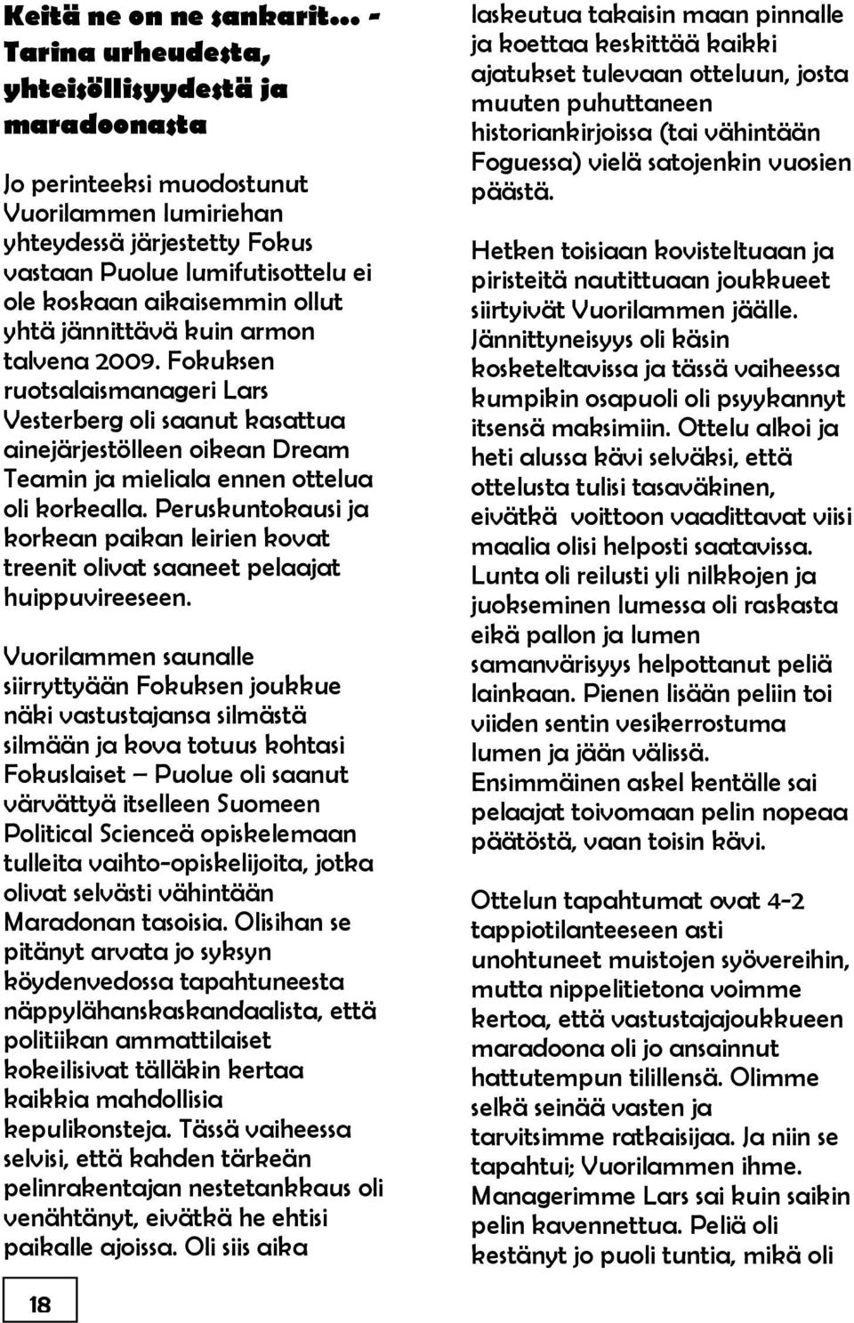 ollut yhtä jännittävä kuin armon talvena 2009. Fokuksen ruotsalaismanageri Lars Vesterberg oli saanut kasattua ainejärjestölleen oikean Dream Teamin ja mieliala ennen ottelua oli korkealla.