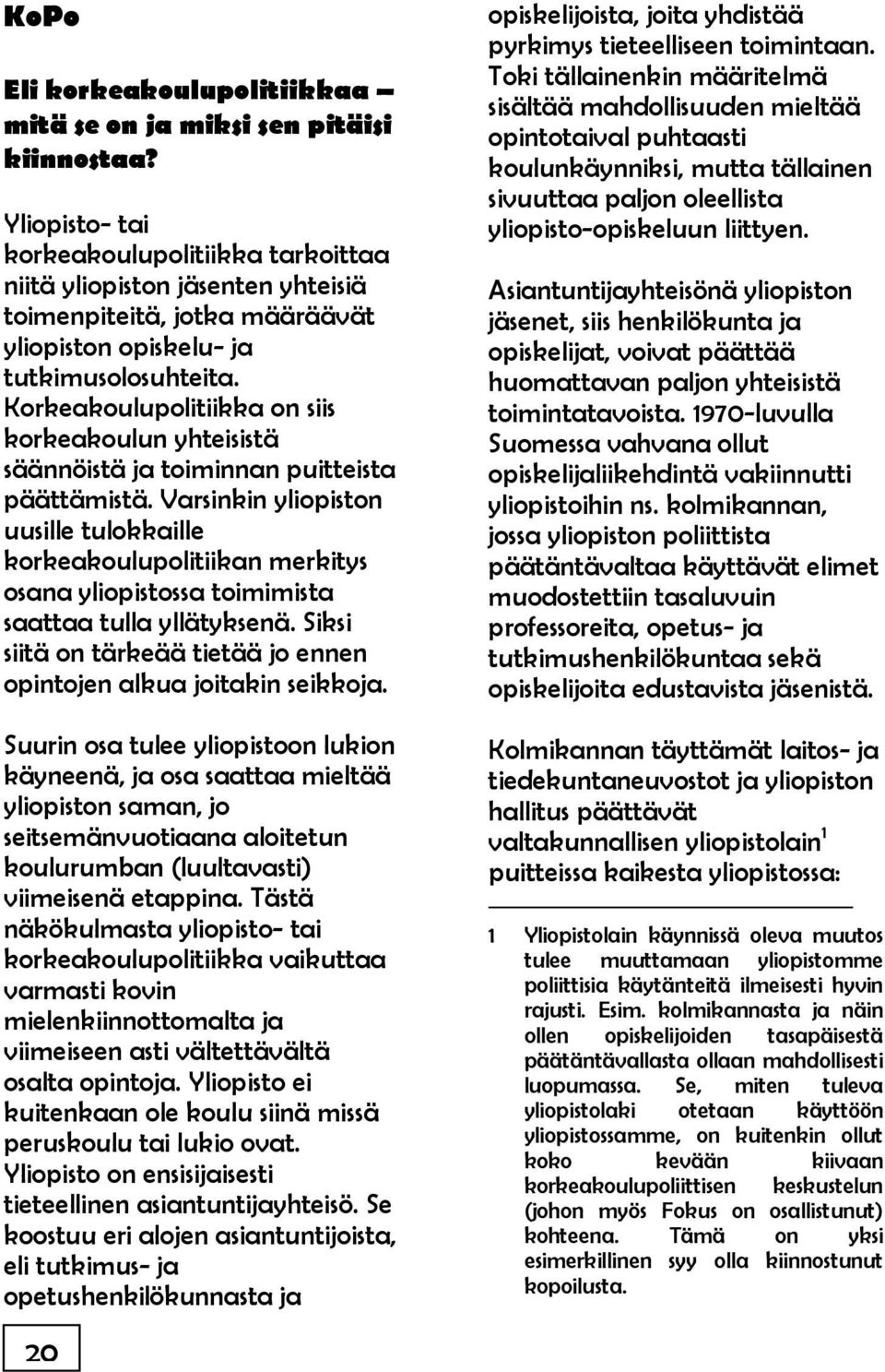 Korkeakoulupolitiikka on siis korkeakoulun yhteisistä säännöistä ja toiminnan puitteista päättämistä.