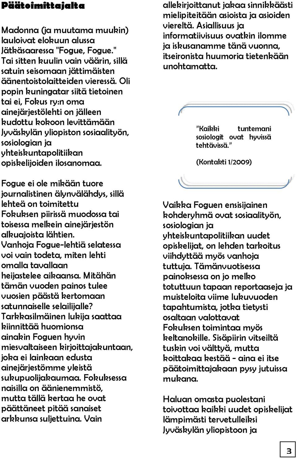 opiskelijoiden ilosanomaa. Fogue ei ole mikään tuore journalistinen älynvälähdys, sillä lehteä on toimitettu Fokuksen piirissä muodossa tai toisessa melkein ainejärjestön alkuajoista lähtien.