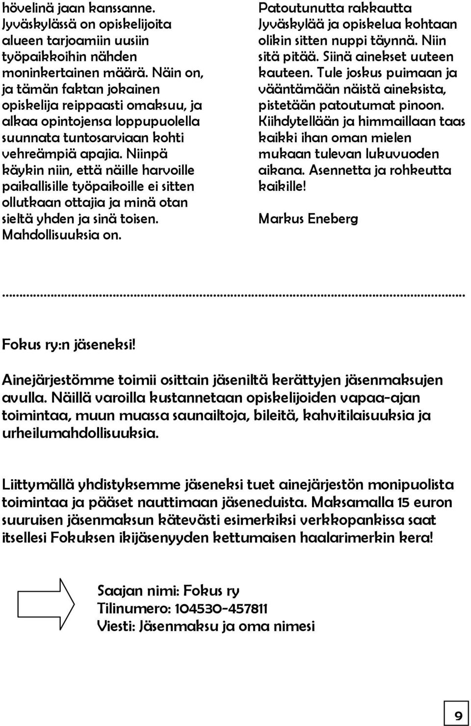 Niinpä käykin niin, että näille harvoille paikallisille työpaikoille ei sitten ollutkaan ottajia ja minä otan sieltä yhden ja sinä toisen. Mahdollisuuksia on.