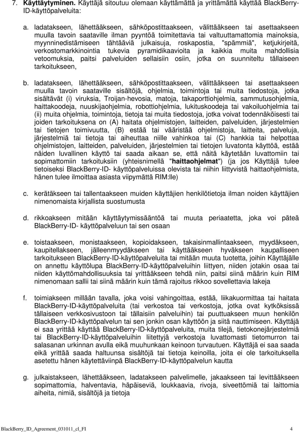 julkaisuja, roskapostia, "spämmiä", ketjukirjeitä, verkostomarkkinointia tukevia pyramidikaavioita ja kaikkia muita mahdollisia vetoomuksia, paitsi palveluiden sellaisiin osiin, jotka on suunniteltu