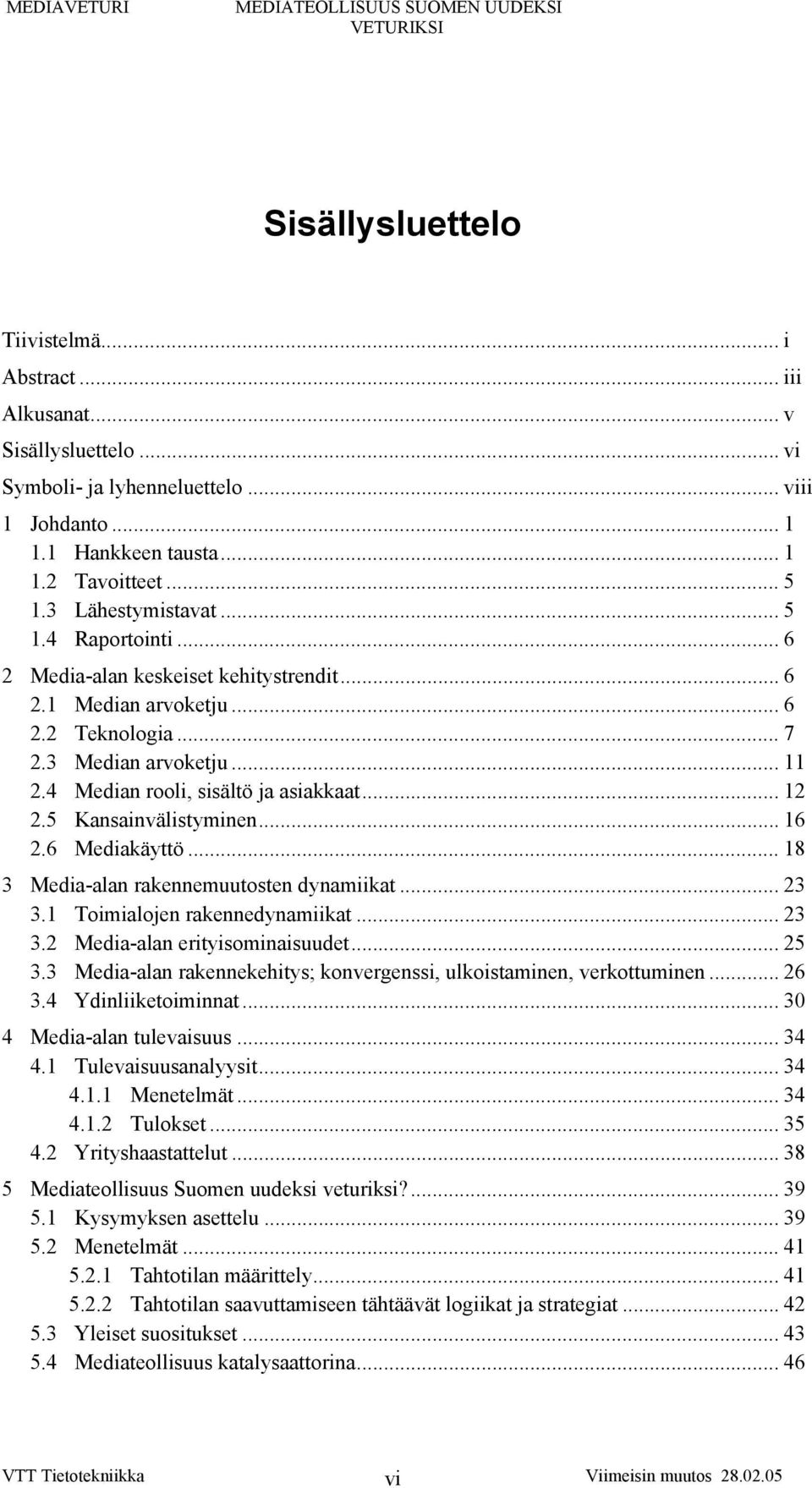 .. 12 2.5 Kansainvälistyminen... 16 2.6 Mediakäyttö... 18 3 Media-alan rakennemuutosten dynamiikat... 23 3.1 Toimialojen rakennedynamiikat... 23 3.2 Media-alan erityisominaisuudet... 25 3.