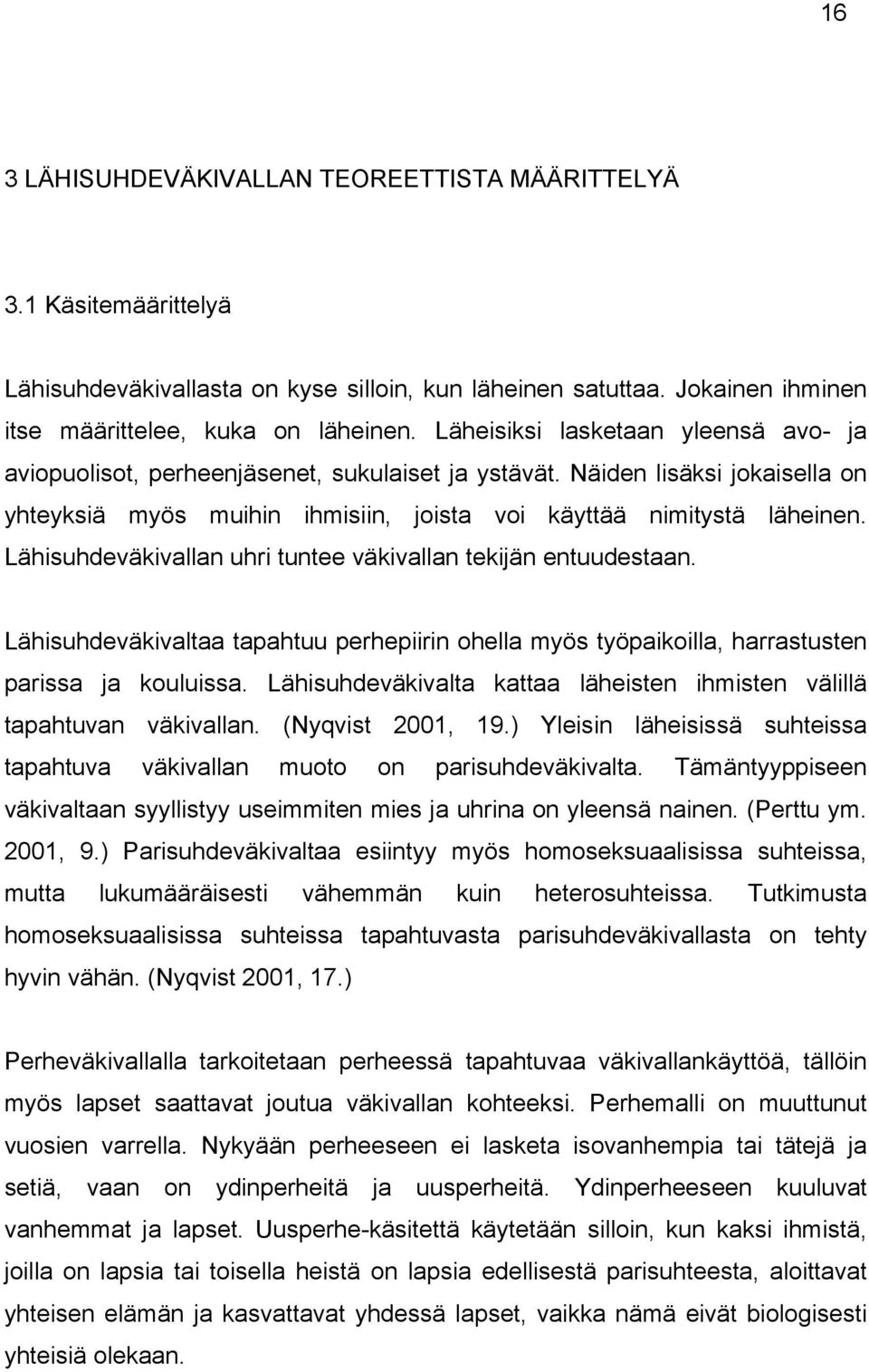 Lähisuhdeväkivallan uhri tuntee väkivallan tekijän entuudestaan. Lähisuhdeväkivaltaa tapahtuu perhepiirin ohella myös työpaikoilla, harrastusten parissa ja kouluissa.