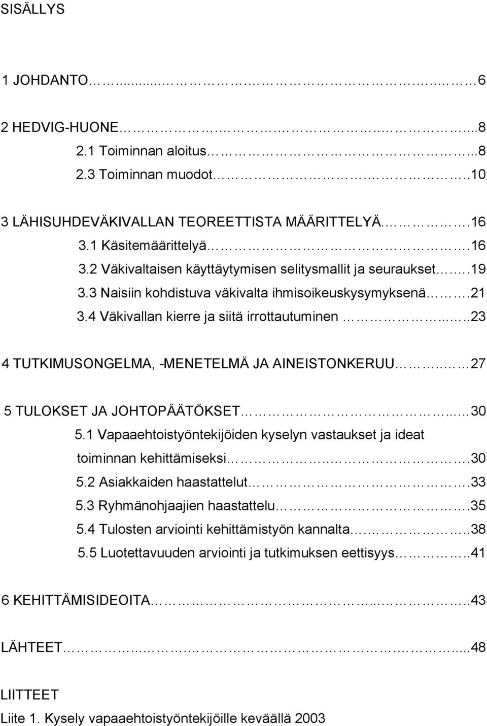 ....23 4 TUTKIMUSONGELMA, -MENETELMÄ JA AINEISTONKERUU.. 27 5 TULOKSET JA JOHTOPÄÄTÖKSET... 30 5.1 Vapaaehtoistyöntekijöiden kyselyn vastaukset ja ideat toiminnan kehittämiseksi...30 5.2 Asiakkaiden haastattelut.