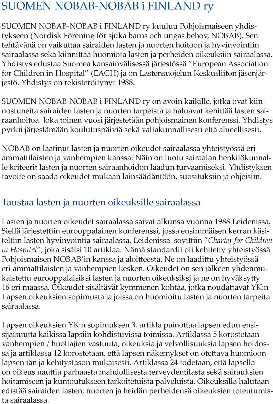 Yhdistys edustaa Suomea kansainvälisessä järjestössä European Association for Children in Hospital (EACH) ja on Lastensuojelun Keskusliiton jäsenjärjestö. Yhdistys on rekisteröitynyt 1988.