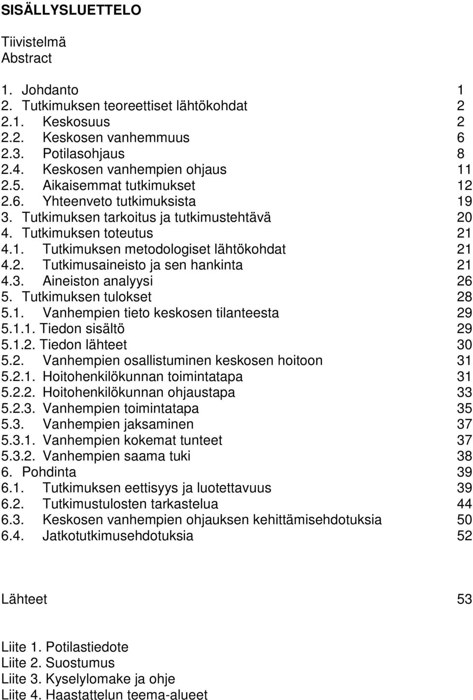 3. Aineiston analyysi 26 5. Tutkimuksen tulokset 28 5.1. Vanhempien tieto keskosen tilanteesta 29 5.1.1. Tiedon sisältö 29 5.1.2. Tiedon lähteet 30 5.2. Vanhempien osallistuminen keskosen hoitoon 31 5.