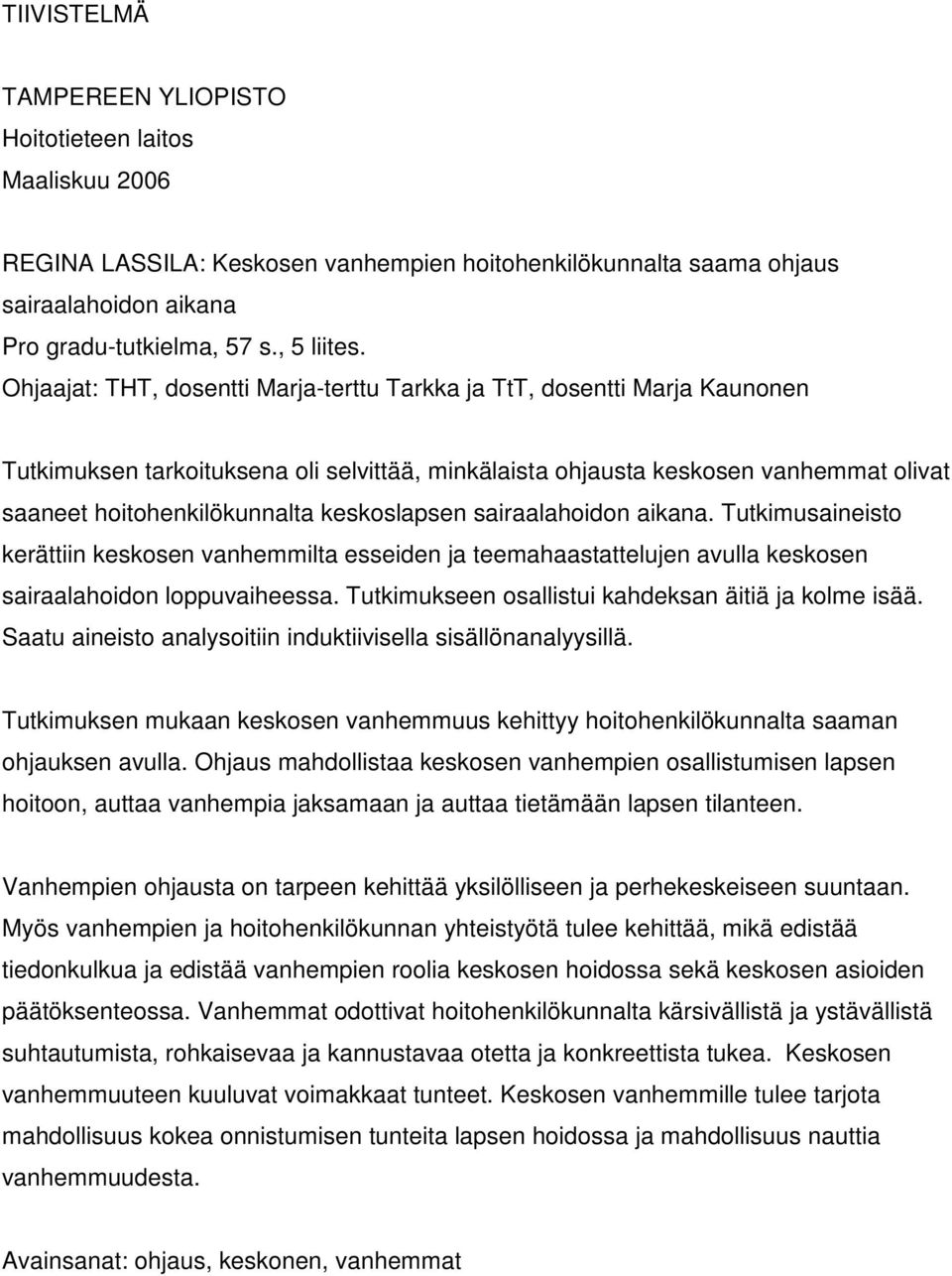 keskoslapsen sairaalahoidon aikana. Tutkimusaineisto kerättiin keskosen vanhemmilta esseiden ja teemahaastattelujen avulla keskosen sairaalahoidon loppuvaiheessa.