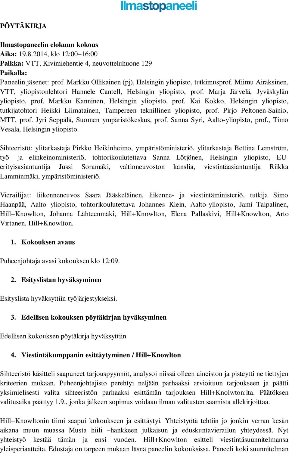 Markku Kanninen, Helsingin yliopisto, prof. Kai Kokko, Helsingin yliopisto, tutkijatohtori Heikki Liimatainen, Tampereen teknillinen yliopisto, prof. Pirjo Peltonen-Sainio, MTT, prof.