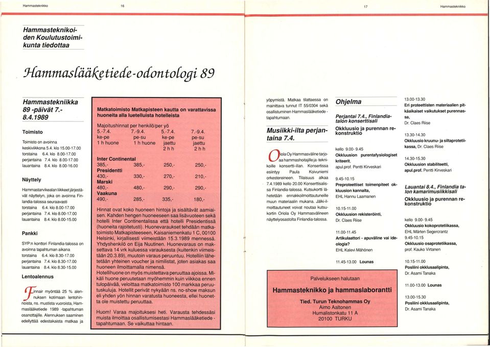 00 Näyttely Hammastarvikealan liikkeet järjestävät näyttelyn, joka on avoinna Finlandia-talossa seuraavasti torstaina 6.4. klo 8.00-17.00 perjantaina 7.4. klo 8.00-17.00 lauantaina 8.4. klo 8.00-15.