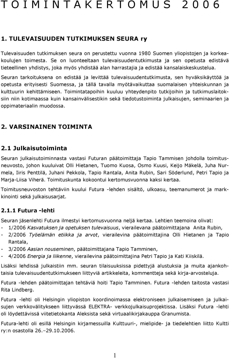 Seuran tarkoituksena on edistää ja levittää tulevaisuudentutkimusta, sen hyväksikäyttöä ja opetusta erityisesti Suomessa, ja tällä tavalla myötävaikuttaa suomalaisen yhteiskunnan ja kulttuurin