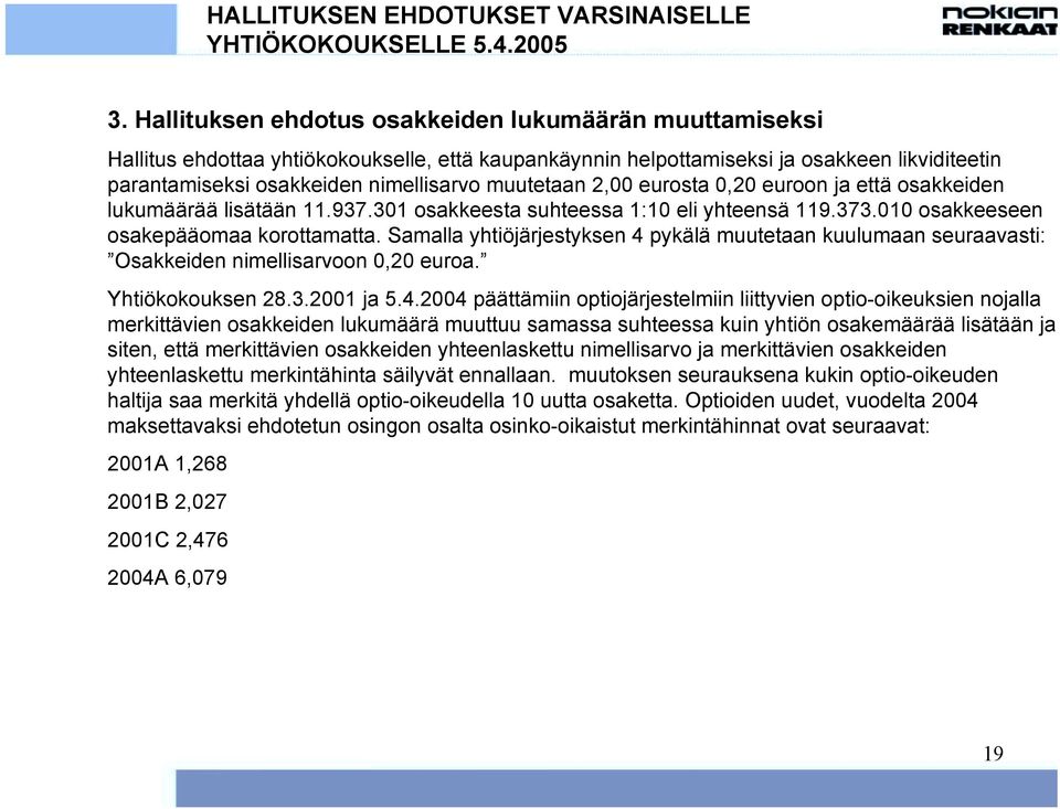 muutetaan 2,00 eurosta 0,20 euroon ja että osakkeiden lukumäärää lisätään 11.937.301 osakkeesta suhteessa 1:10 eli yhteensä 119.373.010 osakkeeseen osakepääomaa korottamatta.