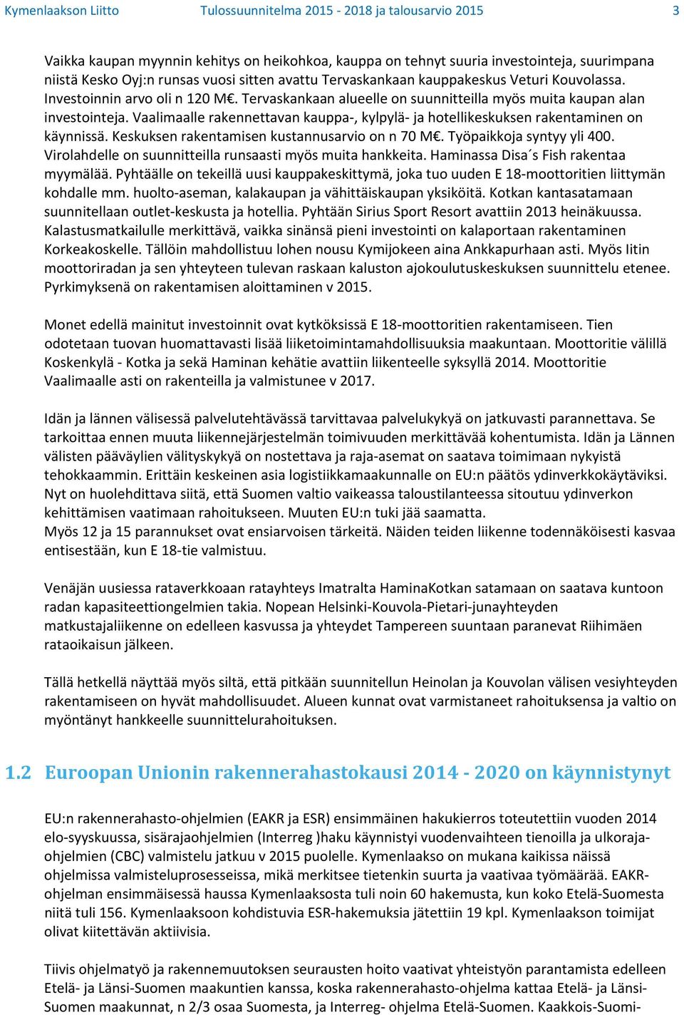 Vaalimaalle rakennettavan kauppa, kylpylä ja hotellikeskuksen rakentaminen on käynnissä. Keskuksen rakentamisen kustannusarvio on n 70 M. Työpaikkoja syntyy yli 400.