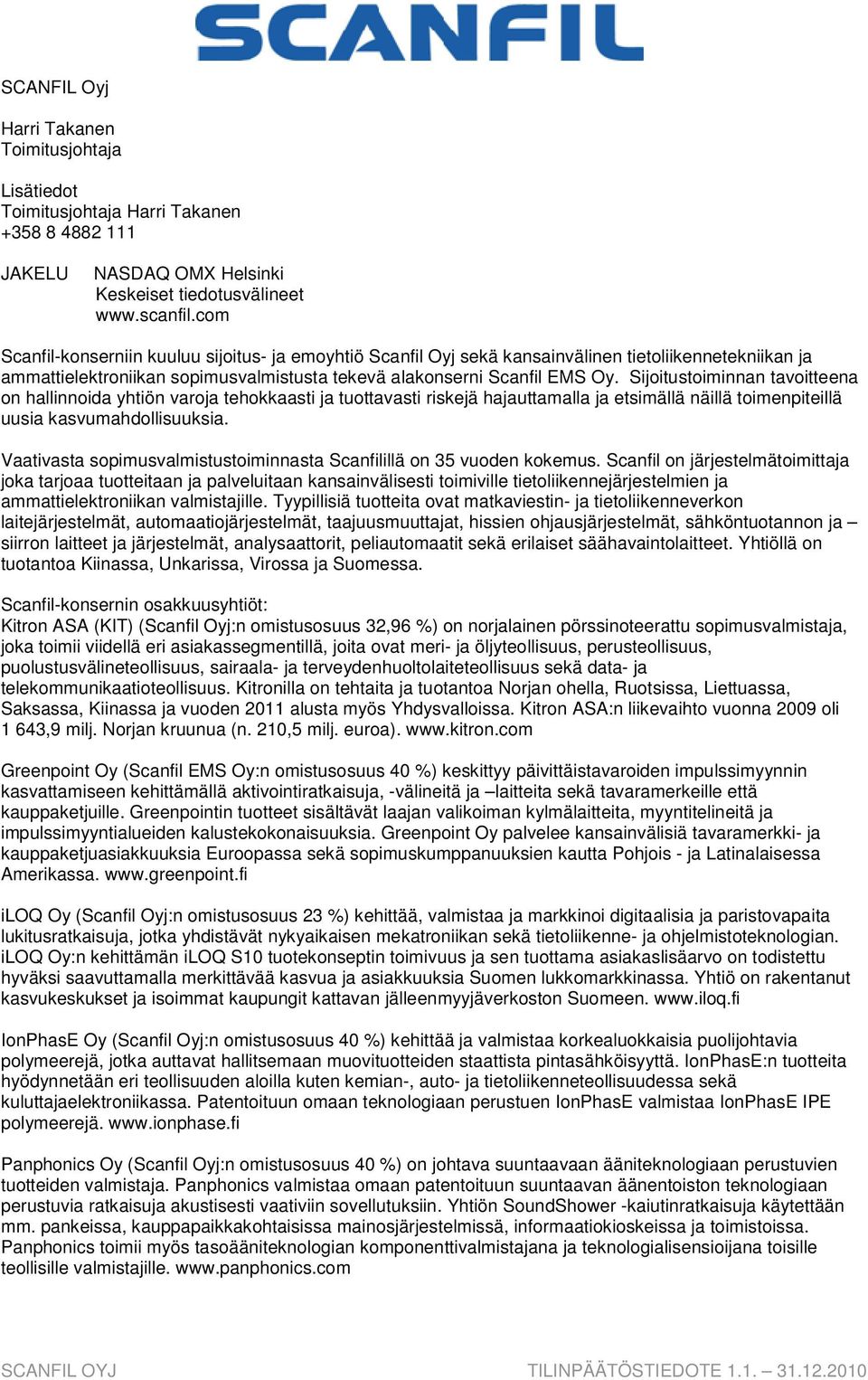 Sijoitustoiminnan tavoitteena on hallinnoida yhtiön varoja tehokkaasti ja tuottavasti riskejä hajauttamalla ja etsimällä näillä toimenpiteillä uusia kasvumahdollisuuksia.