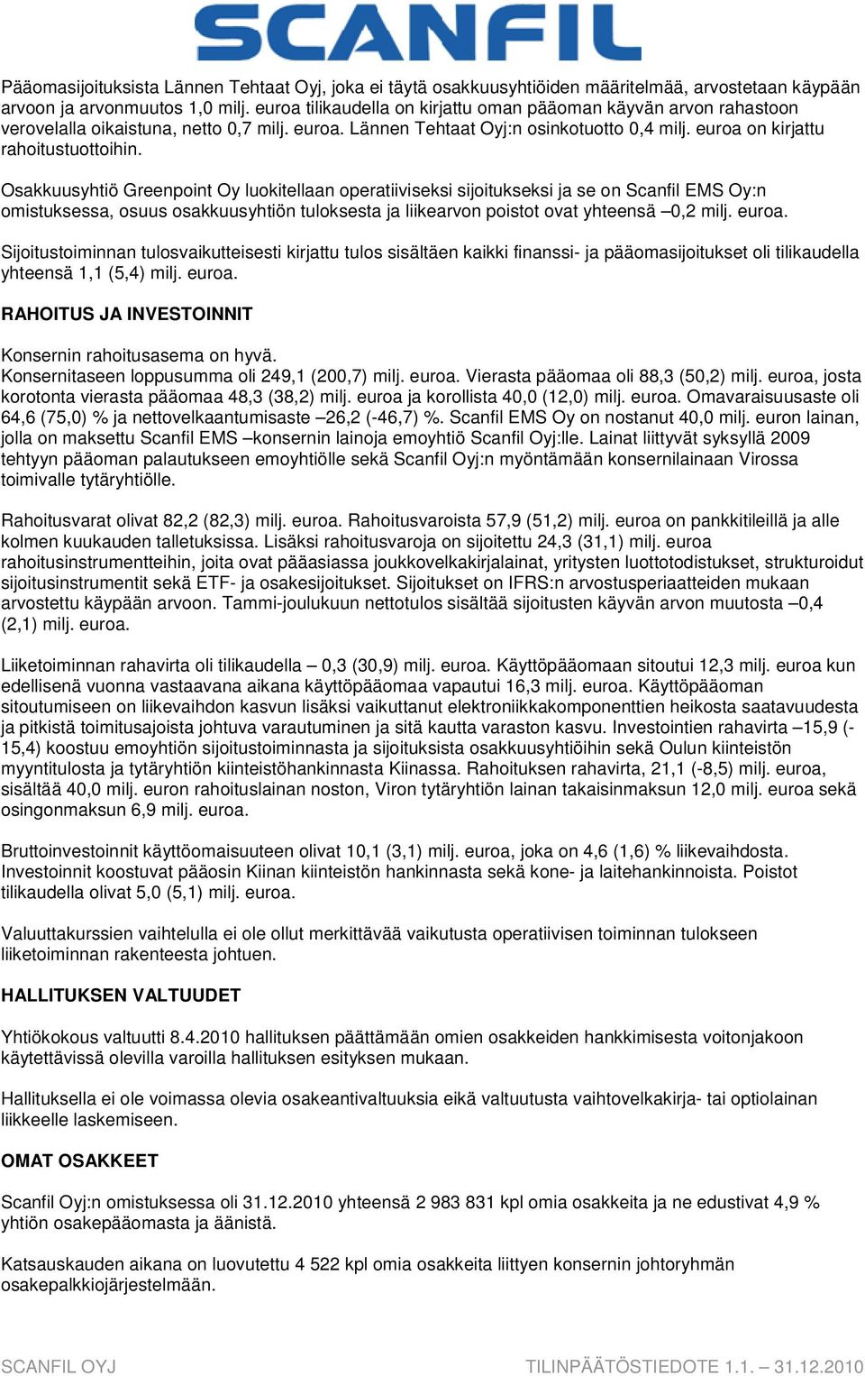 Osakkuusyhtiö Greenpoint Oy luokitellaan operatiiviseksi sijoitukseksi ja se on Scanfil EMS Oy:n omistuksessa, osuus osakkuusyhtiön tuloksesta ja liikearvon poistot ovat yhteensä 0,2 milj. euroa.