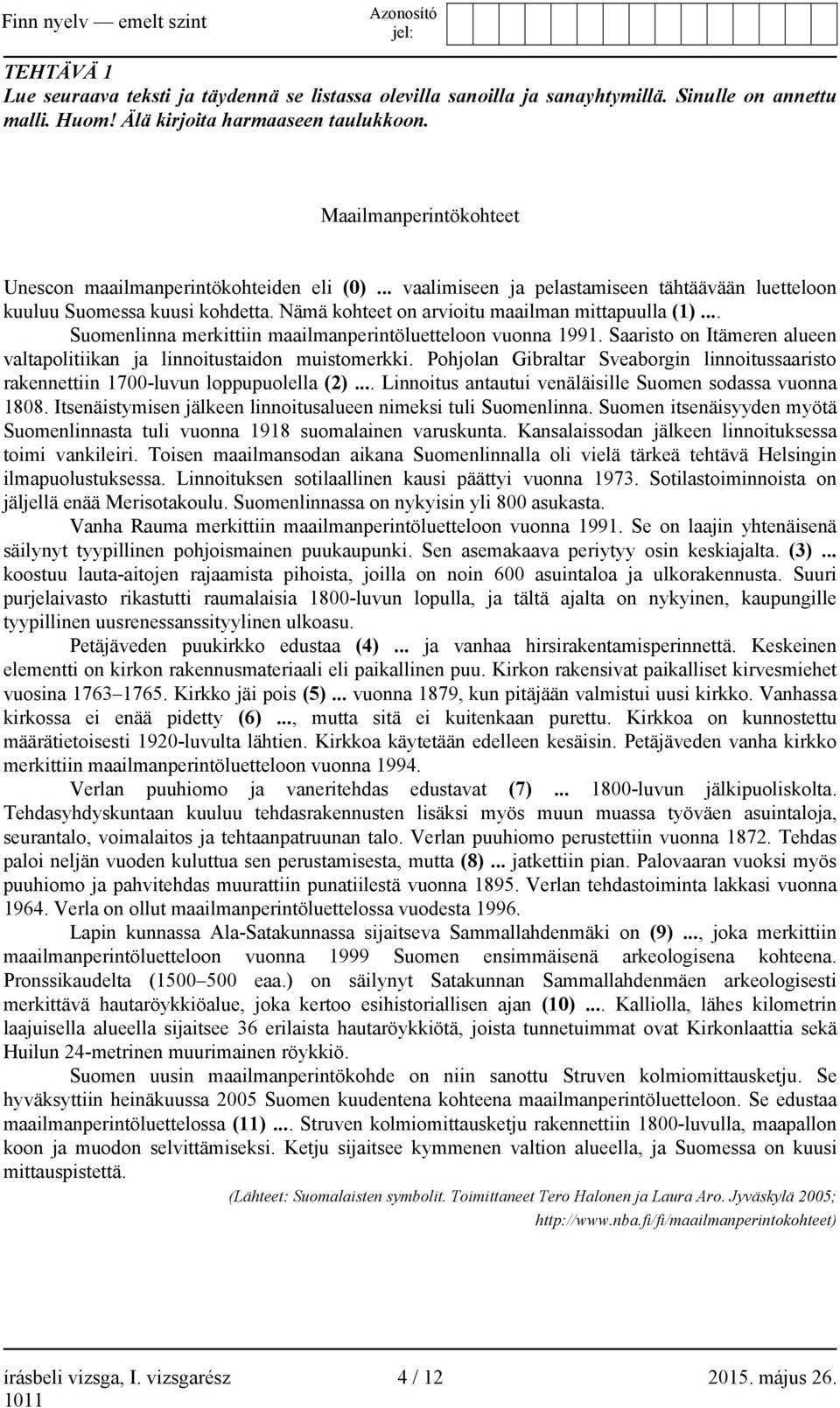 .. Suomenlinna merkittiin maailmanperintöluetteloon vuonna 1991. Saaristo on Itämeren alueen valtapolitiikan ja linnoitustaidon muistomerkki.