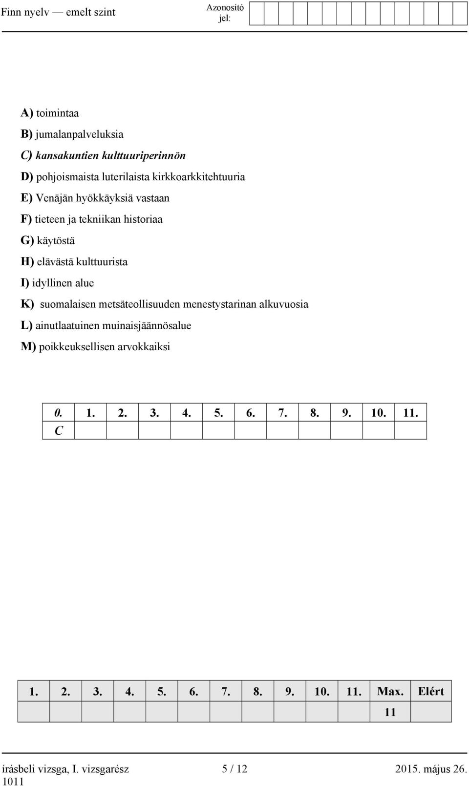 suomalaisen metsäteollisuuden menestystarinan alkuvuosia L) ainutlaatuinen muinaisjäännösalue M) poikkeuksellisen arvokkaiksi 0.