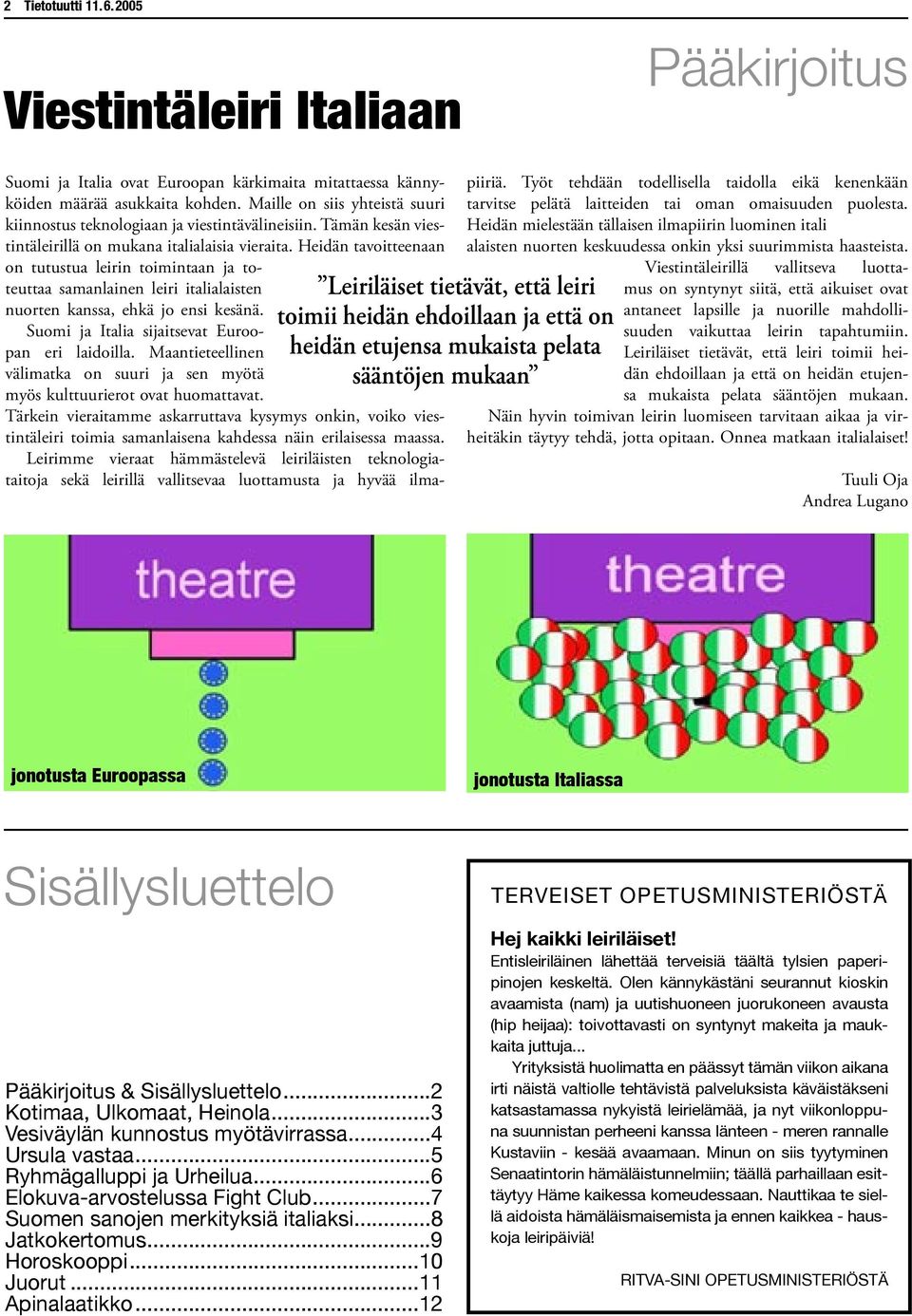 Heidän tavoitteenaan on tutustua leirin toimintaan ja toteuttaa samanlainen leiri italialaisten nuorten kanssa, ehkä jo ensi kesänä. Suomi ja Italia sijaitsevat Euroopan eri laidoilla.