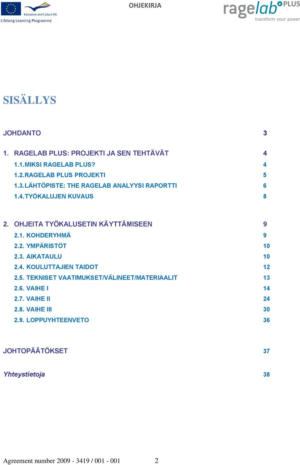 5. TEKNISET VAATIMUKSET/VÄLINEET/MATERIAALIT 13 2.6. VAIHE I 14 2.7. VAIHE II 24 2.8. VAIHE III 30 2.9.