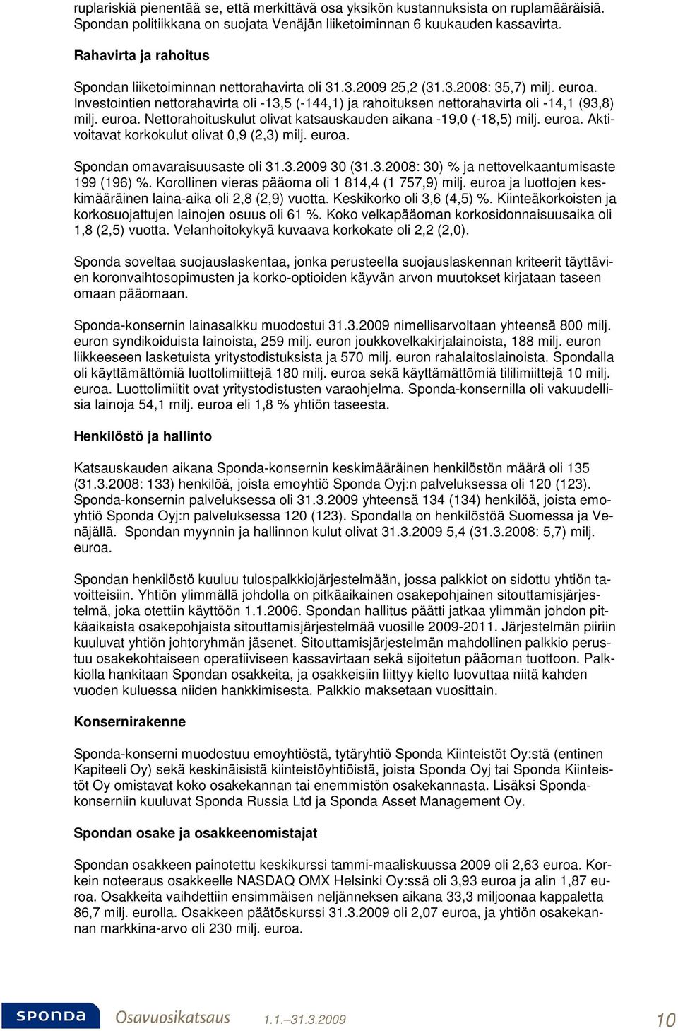 Investointien nettorahavirta oli -13,5 (-144,1) ja rahoituksen nettorahavirta oli -14,1 (93,8) milj. euroa. Nettorahoituskulut olivat katsauskauden aikana -19,0 (-18,5) milj. euroa. Aktivoitavat korkokulut olivat 0,9 (2,3) milj.