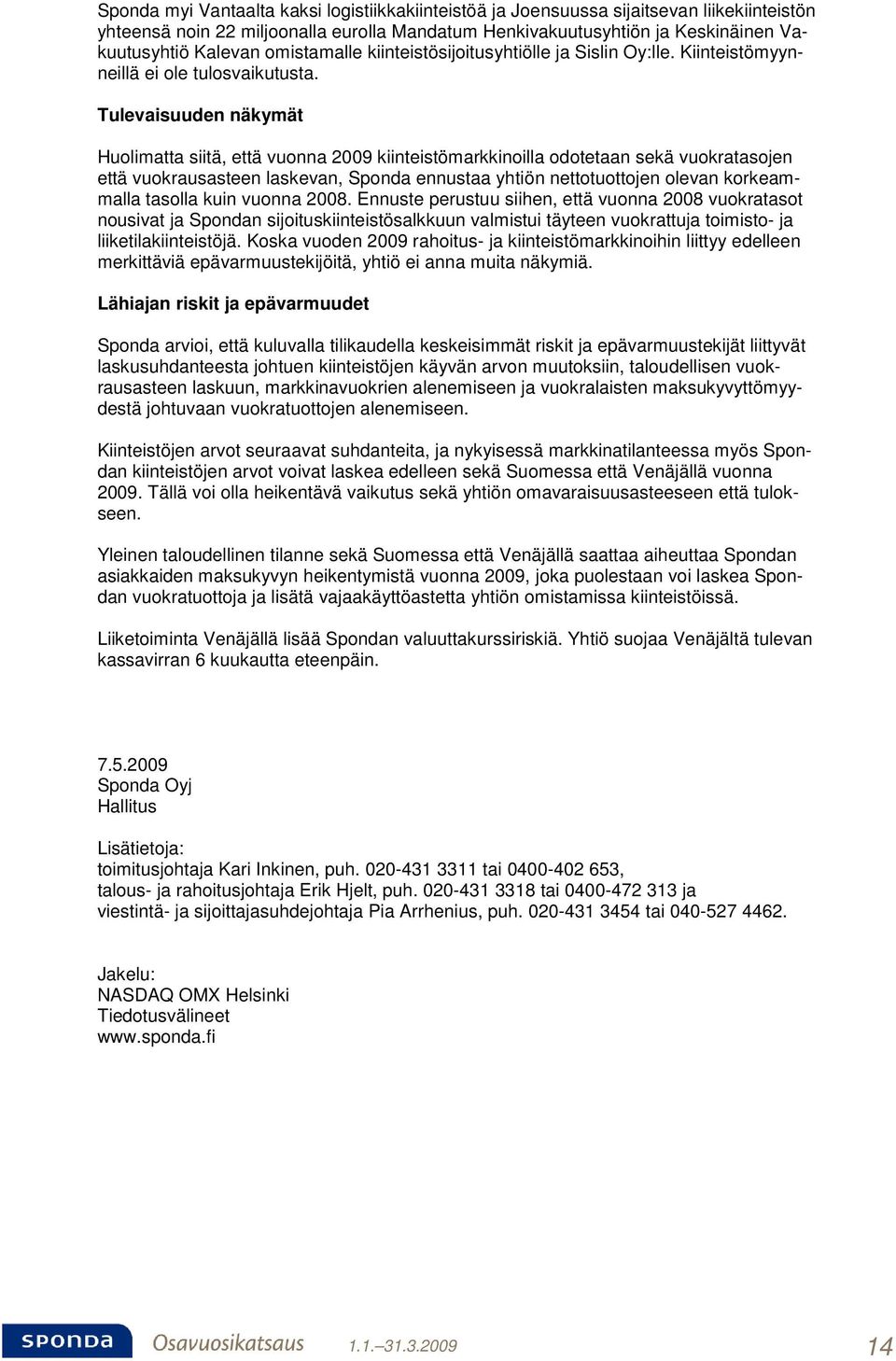 Tulevaisuuden näkymät Huolimatta siitä, että vuonna 2009 kiinteistömarkkinoilla odotetaan sekä vuokratasojen että vuokrausasteen laskevan, Sponda ennustaa yhtiön nettotuottojen olevan korkeammalla