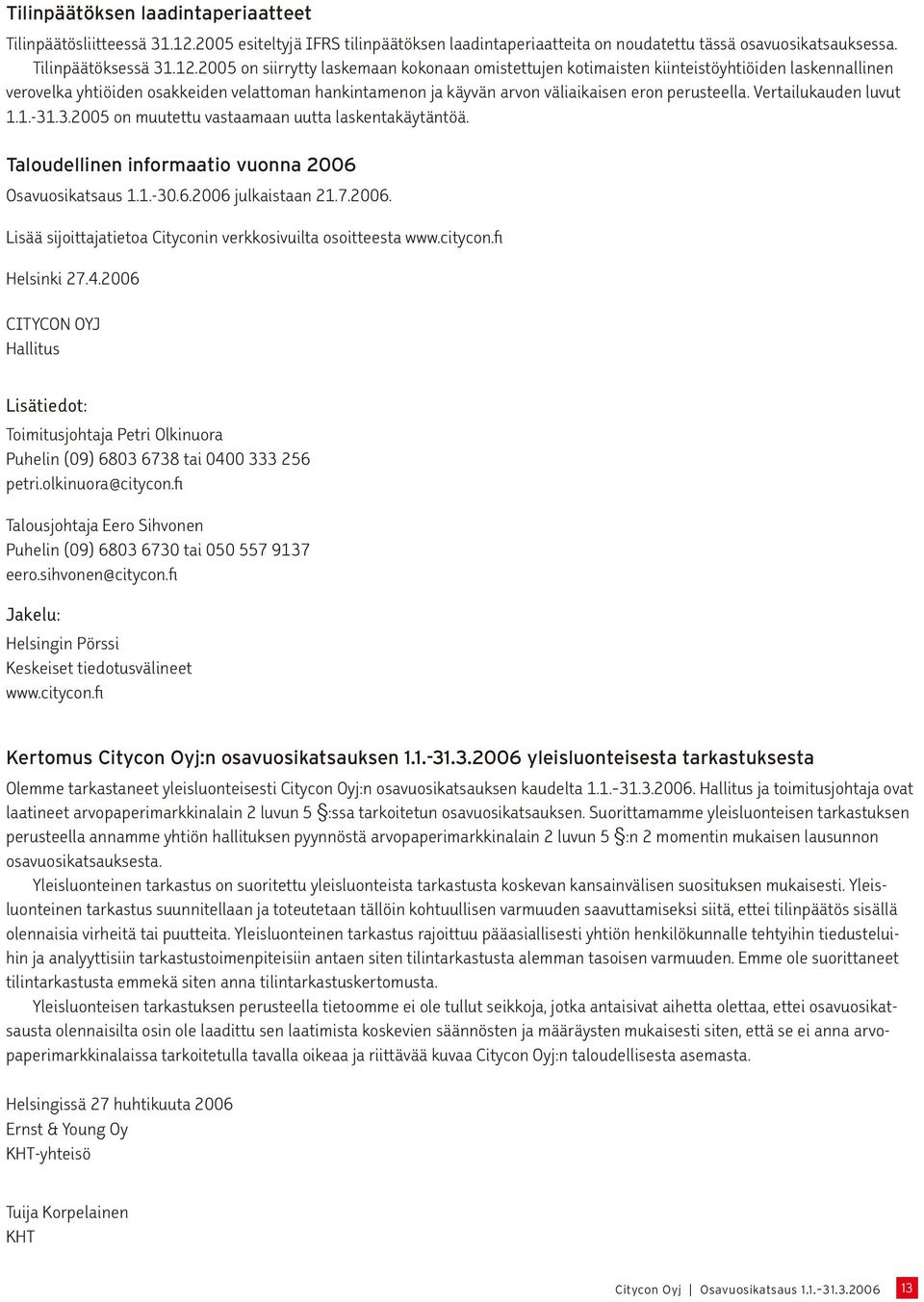 2005 on siirrytty laskemaan kokonaan omistettujen kotimaisten kiinteistöyhtiöiden laskennallinen verovelka yhtiöiden osakkeiden velattoman hankintamenon ja käyvän arvon väliaikaisen eron perusteella.