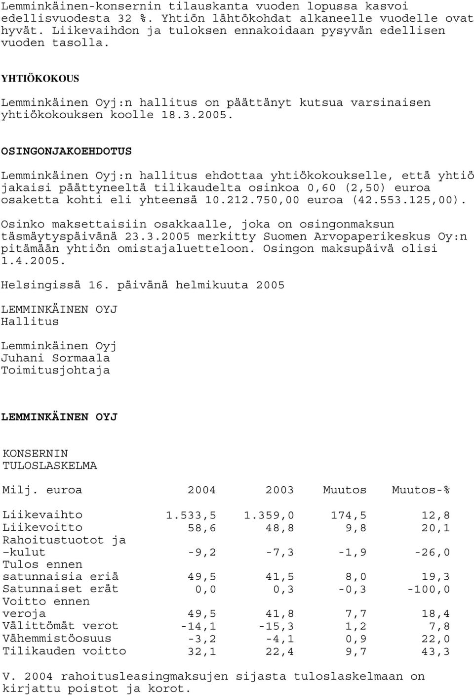 OSINGONJAKOEHDOTUS Lemminkäinen Oyj:n hallitus ehdottaa yhtiökokoukselle, että yhtiö jakaisi päättyneeltä tilikaudelta osinkoa 0,60 (2,50) euroa osaketta kohti eli yhteensä 10.212.750,00 euroa (42.