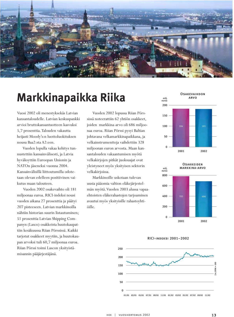 Vuoden lopulla vakaa kehitys tunnustettiin kansainvälisesti, ja Latvia hyväksyttiin Euroopan Unionin ja NATOn jäseneksi vuonna 2004.
