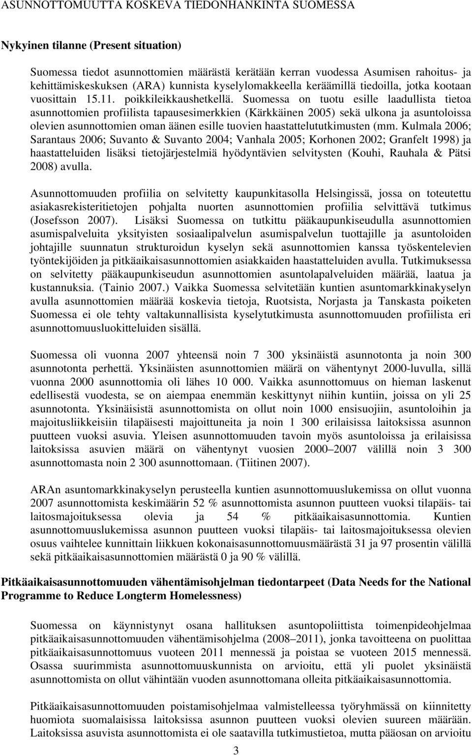 Suomessa on tuotu esille laadullista tietoa asunnottomien profiilista tapausesimerkkien (Kärkkäinen 2005) sekä ulkona ja asuntoloissa olevien asunnottomien oman äänen esille tuovien