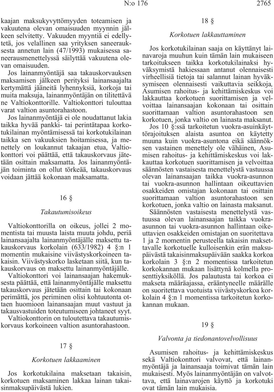 Jos lainanmyöntäjä saa takauskorvauksen maksamisen jälkeen perityksi lainansaajalta kertymättä jääneitä lyhennyksiä, korkoja tai muita maksuja, lainanmyöntäjän on tilitettävä ne Valtiokonttorille.