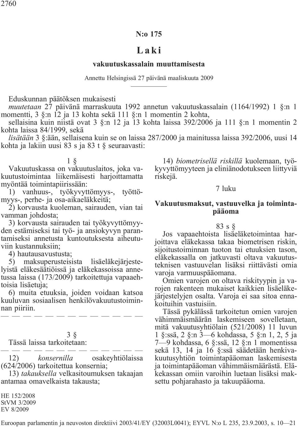 lisätään 3 :ään, sellaisena kuin se on laissa 287/2000 ja mainitussa laissa 392/2006, uusi 14 kohta ja lakiin uusi 83 s ja 83 t seuraavasti: 1 Vakuutuskassa on vakuutuslaitos, joka vakuutustoimintaa