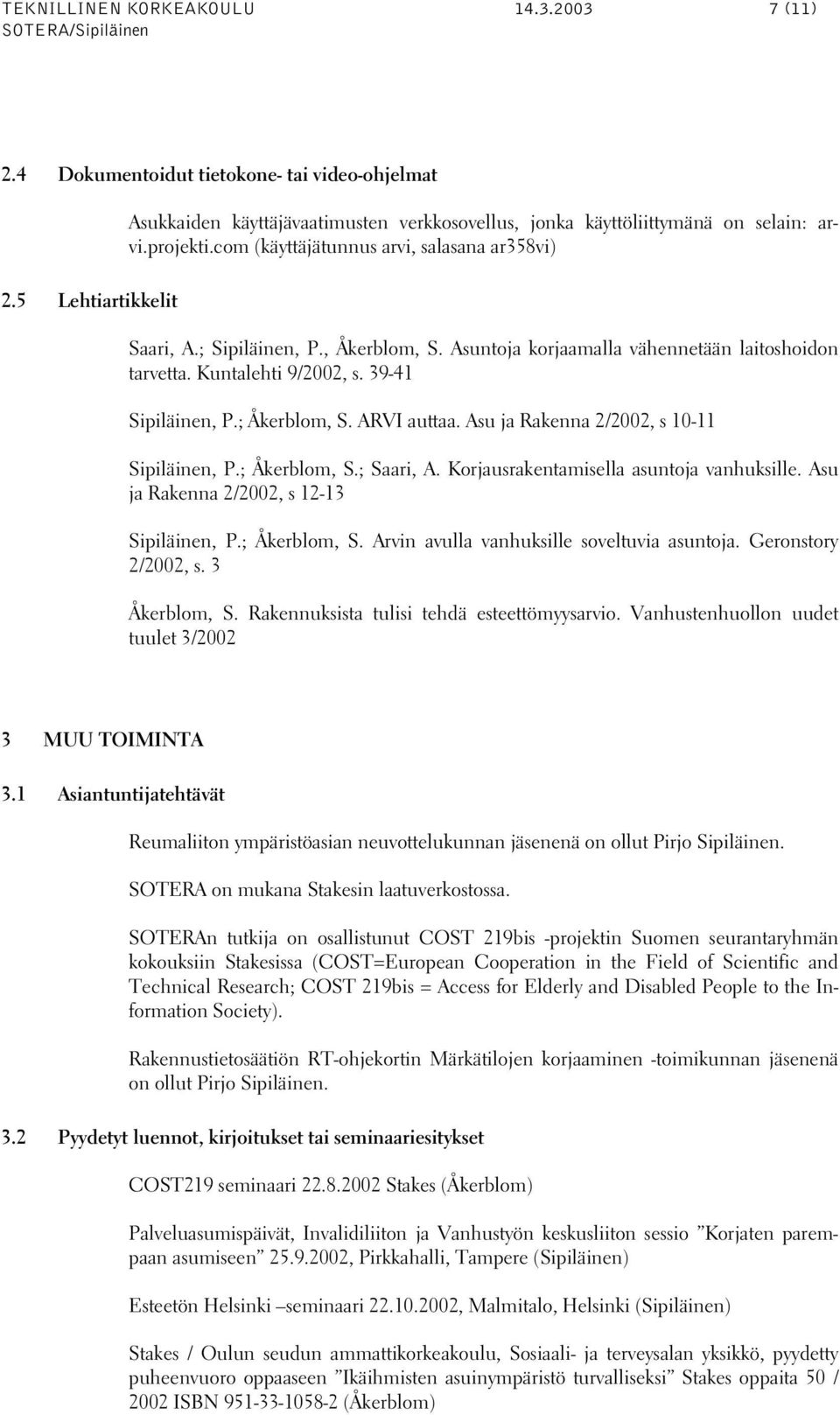 39-41 Sipiläinen, P.; Åkerblom, S. ARVI auttaa. Asu ja Rakenna 2/2002, s 10-11 Sipiläinen, P.; Åkerblom, S.; Saari, A. Korjausrakentamisella asuntoja vanhuksille.