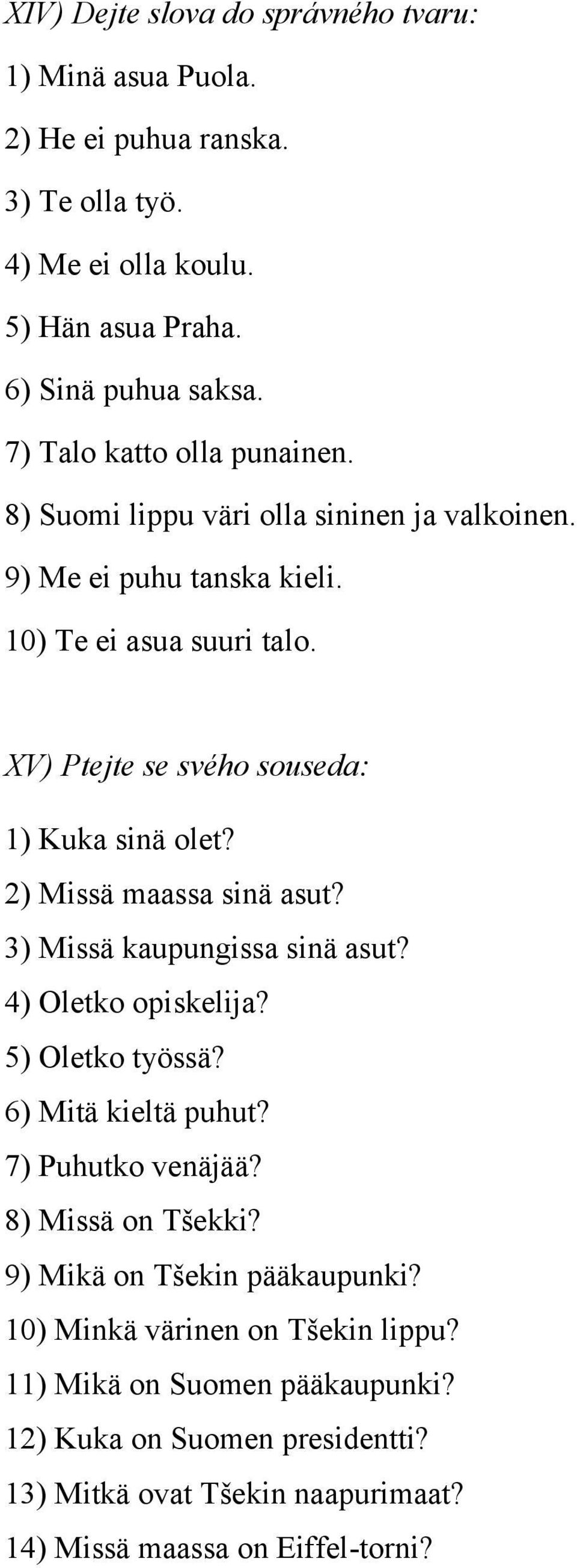 XV) Ptejte se svého souseda: 1) Kuka sinä olet? 2) Missä maassa sinä asut? 3) Missä kaupungissa sinä asut? 4) Oletko opiskelija? 5) Oletko työssä? 6) Mitä kieltä puhut?