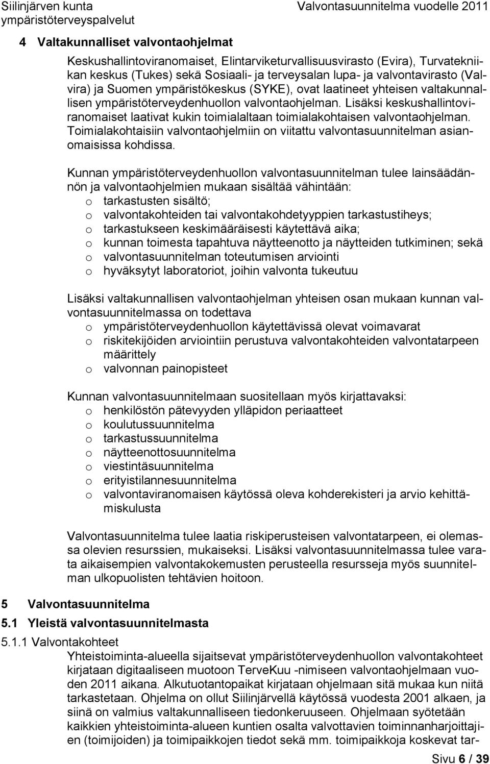 Lisäksi keskushallintoviranomaiset laativat kukin toimialaltaan toimialakohtaisen valvontaohjelman. Toimialakohtaisiin valvontaohjelmiin on viitattu valvontasuunnitelman asianomaisissa kohdissa.