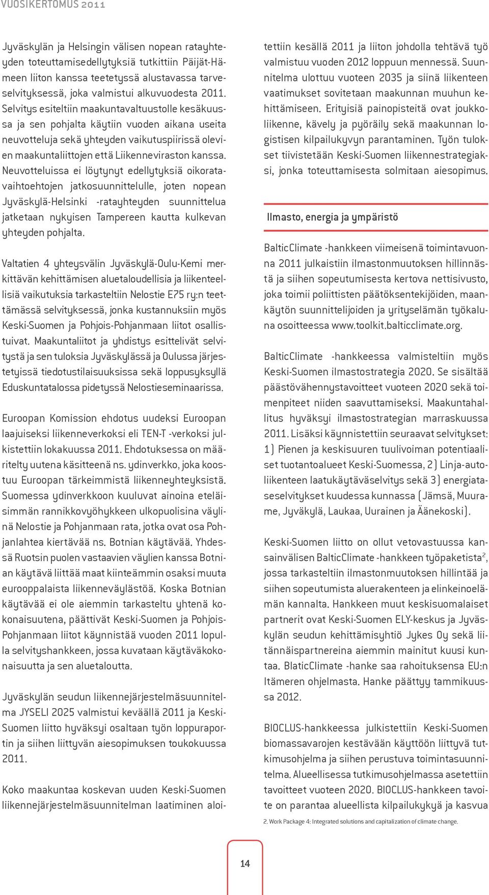 Selvitys esiteltiin maakuntavaltuustolle kesäkuussa ja sen pohjalta käytiin vuoden aikana useita neuvotteluja sekä yhteyden vaikutuspiirissä olevien maakuntaliittojen että Liikenneviraston kanssa.